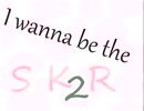 I wanna be the SKR2