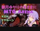 結月ゆかりの気ままにMTGアリーナ #104 ナヤルーン