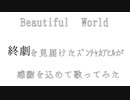 Beautiful Worldを終劇を見届けたｽﾞﾝﾁｬｶｱﾋﾙが歌ってみた