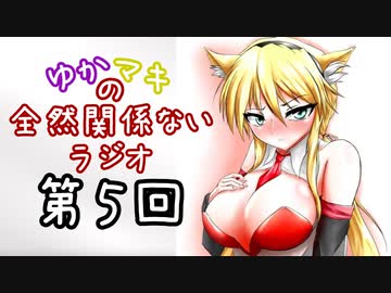 【ボイロラジオ】ゆかマキの全然関係ないラジオ　第５回