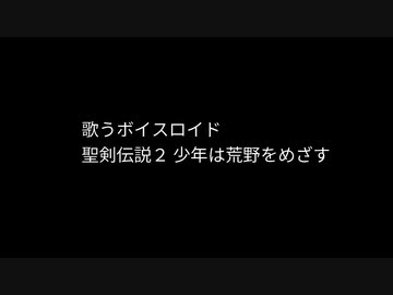 少年は荒野をめざす 聖剣伝説２ 歌うボイスロイド ニコニコ動画