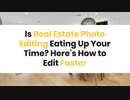 Is Real Estate Photo Editing Eating Up Your Time? Here’s How to Edit Faster