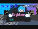 【ニコカラ】Eighteen【on vocal】