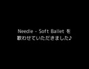 Needle - Soft Ballet を歌わせていただきました♪