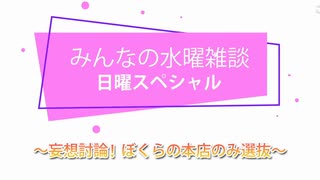 みんなの水曜雑談・日曜スペシャル～妄想討論！ぼくらの本店のみ選抜～