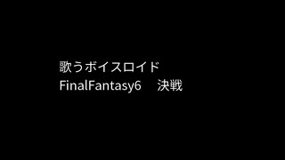 決戦（FinalFantasy6）歌うボイスロイド