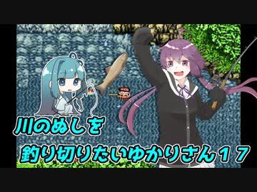 【川のぬし釣り】川のぬしを釣り切りたいゆかりさん１７【VOICEROID実況プレイ】