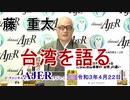 「藤重太の台湾を語る１２「新型コロナ対応にみる日台政治指導者の『覚悟』の違い」」(前半)藤　重太 AJER2021.4.22(3)
