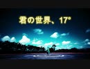 【君の世界、17° 】feat.初音ミク