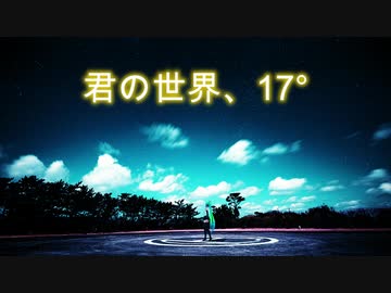 【君の世界、17° 】feat.初音ミク