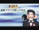 ELECT 狐賀 アクトが歌ってみた【□毎日19時投稿□19日目】