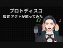 プロトディスコ  狐賀 アクトが歌ってみた【□毎日19時投稿□21日目】