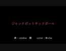 【歌ってみた】ジャックポットサッドガール　ver. Mocha
