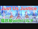 【福井組withハルナ】Just Us Justice