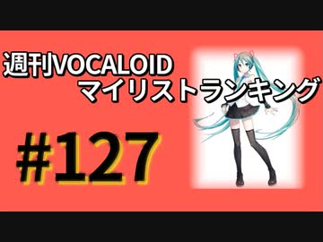 週刊VOCALOIDマイリストランキング　#127