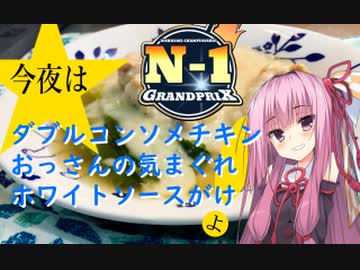 【N1グランプリ】今夜は ダブルコンソメチキンおっさんの気まぐれホワイトソースがけよ！ 102飯目