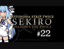 【隻狼】KOTONOHA STRIP TWICE #22【VOICEROID実況】