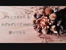 ドライフラワーをみずみずしくｽﾞﾝﾁｬｶｱﾋﾙが歌ってみた