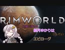 【Rimworld】辺境に落ちた結月ゆかりは○○したい　エピローグ