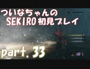 【SEKIRO】ついなちゃんのSEKIRO初見プレイpart.33【VOICEROID実況】