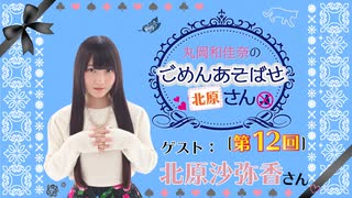 丸岡和佳奈のごめんあそばせ北原さん【ゲスト：北原沙弥香さん】（第12お茶会 本編）