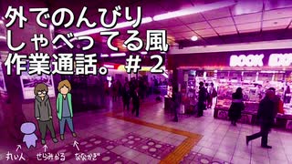 外でのんびり しゃべってる風 作業通話。＃２