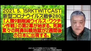 2021.05.16 RK新型コロナウイルス戦争280　「人類9割削減ウイルス・ワクチン作戦」の第2幕が始まる。  死屍累々の阿鼻叫喚地獄が2週間後の日本に出現する。