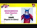 WACHA★WACHA Chain Reaction#48《seek》
