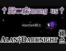 2021/05/17【†厨二病AmongUs†】U.N.黒歴史で人は死ねるのか？【Alan†Darknight視点】Final+黒歴史発表会
