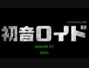 初音ロイド ep1「誕生」