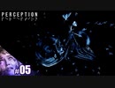 【PERCEPTION】なんか来たんですけど～！【その5】