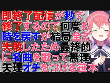 即終了配信が秒で終了するので何度も時を戻すが結局全て失敗したたため最終的に名曲を歌って無理矢理オチをつける笹木