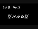 こんな話はどうでショー　ネタ話　Vol.3「話かぶる話」