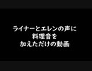 ライナーとエレンの声に料理音を加えただけの動画