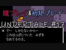 【UNDERTALE】完全初見プレイ ～既プレイ勢を添えて～ #17