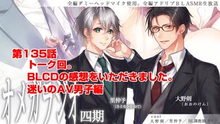 ＢＬ声優Ｃｈ版オメガラジオ第四期　135話　「トーク回。BLCDの感想をいただきました。迷いのAV男子編」