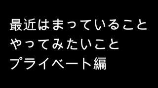 【雑談】周りを巻き込んで最近プライベートでやりたいことはまっていること前半