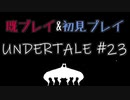 【UNDERTALE】完全初見プレイ ～既プレイ勢を添えて～ #23
