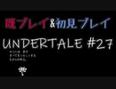 【UNDERTALE】完全初見プレイ ～既プレイ勢を添えて～ #27