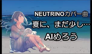 夏に、まだ少し…　AIめろう　NEUTRINOカバー曲