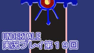 外の世界へ帰れるかな？UNDERTALE実況プレイ第１９回