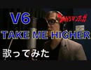 【歌ってみた】V6「TAKE ME HIGHER」