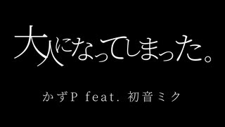 【初音ミク】大人になってしまった。【かずP】