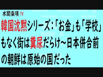 第356回 韓国沈黙シリーズ お金 も 学校 もなく街は糞尿だらけ 日本併合前の朝鮮は 原始の国 だった 水間条項tv会員動画 社会 政治 時事 動画 ニコニコ動画