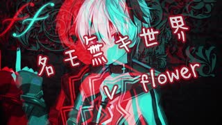 名モ無キ世界 v flower/bug氏　ボカロオリジナル