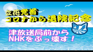 ＜立花党首コロナから退院記念＞津放送局前からNHKをぶっ壊す！