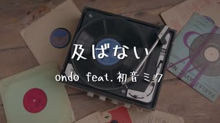 及ばない / ondo feat. 初音ミク 【ボカロオリジナル曲】