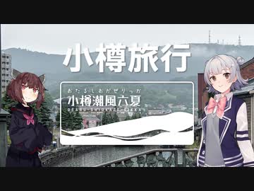 【CeVIO･VOICEROID旅行】小樽を散策！ / 小樽潮風六夏【小春六花･東北きりたん】