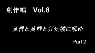 こんな話はどうでショー　創作編　Vol.8「黄昏と黄昏と狂気誠に吼ゆ Part2」