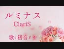 【初音ミク】ルミナス/ClariS【カバー】